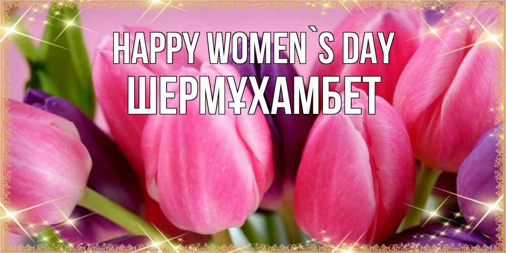 Greetings card с именем, ШЕРМҰХАМБЕТ happy women`s day тюльпаны для женщины на международный женский день Greetings with text for free download 